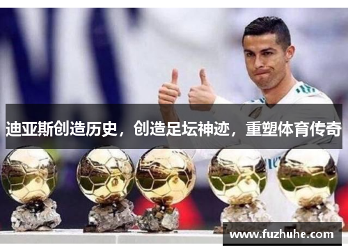 迪亚斯创造历史，创造足坛神迹，重塑体育传奇