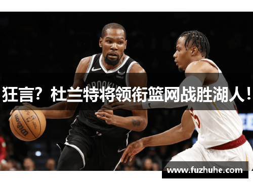 狂言？杜兰特将领衔篮网战胜湖人！